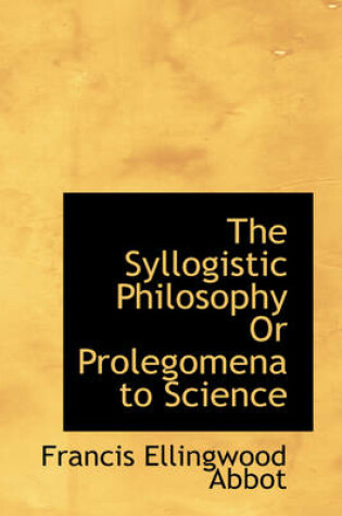 Cover of The Syllogistic Philosophy or Prolegomena to Science