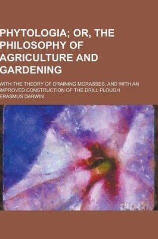 Cover of Phytologia; With the Theory of Draining Morasses, and with an Improved Construction of the Drill Plough