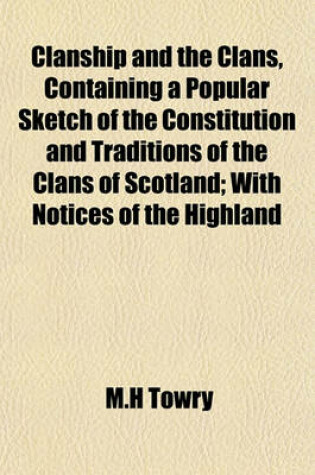 Cover of Clanship and the Clans, Containing a Popular Sketch of the Constitution and Traditions of the Clans of Scotland; With Notices of the Highland