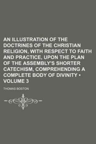 Cover of An Illustration of the Doctrines of the Christian Religion, with Respect to Faith and Practice, Upon the Plan of the Assembly's Shorter Catechism, Comprehending a Complete Body of Divinity (Volume 3)