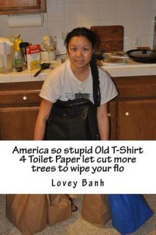 Cover of America So Stupid Old T-Shirt 4 Toilet Paper Let Cut More Trees to Wipe Your Flo