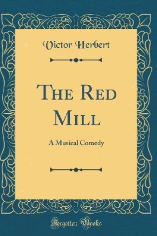 Cover of The Red Mill: A Musical Comedy (Classic Reprint)