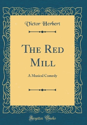 Book cover for The Red Mill: A Musical Comedy (Classic Reprint)