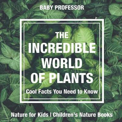 Book cover for The Incredible World of Plants - Cool Facts You Need to Know - Nature for Kids Children's Nature Books