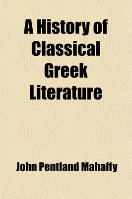Book cover for A History of Classical Greek Literature (Volume 1, PT. 2); PT. I. the Poets [Epic and Lyric] with an Appendix on Homer by Prof. Sayce