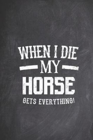 Cover of When I Die My Horse Gets Everything - Animal Lover Journal