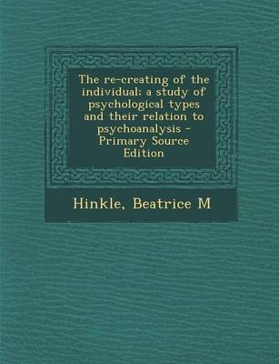 Book cover for The Re-Creating of the Individual; A Study of Psychological Types and Their Relation to Psychoanalysis - Primary Source Edition