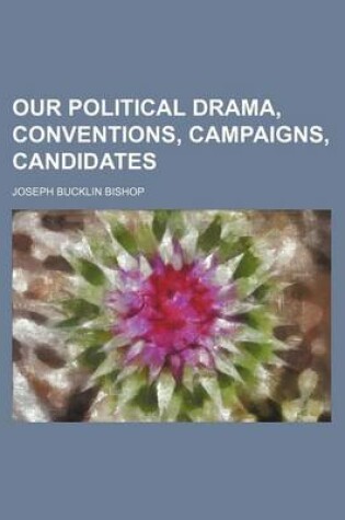 Cover of Our Political Drama, Conventions, Campaigns, Candidates