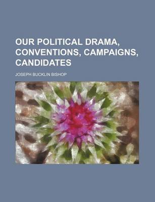 Book cover for Our Political Drama, Conventions, Campaigns, Candidates