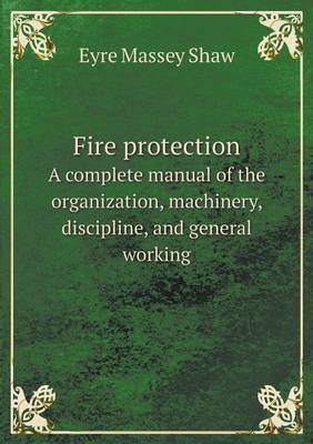 Book cover for Fire protection A complete manual of the organization, machinery, discipline, and general working