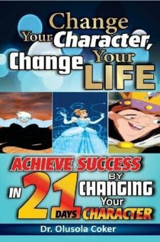 Cover of Change Your Character Change Your Life: Achieve Success In 21 Days By Changing Your Character