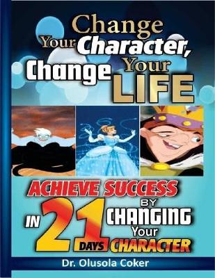 Book cover for Change Your Character Change Your Life: Achieve Success In 21 Days By Changing Your Character