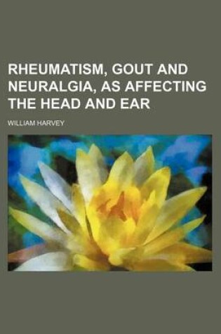 Cover of Rheumatism, Gout and Neuralgia, as Affecting the Head and Ear