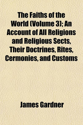 Book cover for The Faiths of the World (Volume 3); An Account of All Religions and Religious Sects, Their Doctrines, Rites, Cermonies, and Customs