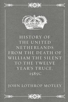 Book cover for History of the United Netherlands from the Death of William the Silent to the Twelve Year's Truce, 1585c