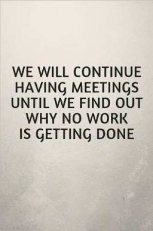 Cover of We Will Continue Having Meetings Until We Find Out Why No Work Is Getting Done