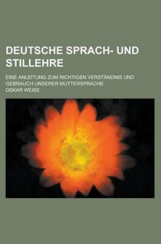 Cover of Deutsche Sprach- Und Stillehre; Eine Anleitung Zum Richtigen Verstandnis Und Gebrauch Unserer Muttersprache