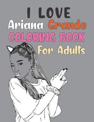 Book cover for I love Ariana Grande Coloring Book For Adult