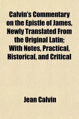 Book cover for Calvin's Commentary on the Epistle of James, Newly Translated from the Original Latin; With Notes, Practical, Historical, and Critical