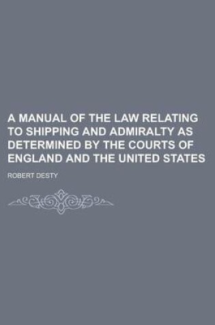 Cover of A Manual of the Law Relating to Shipping and Admiralty as Determined by the Courts of England and the United States