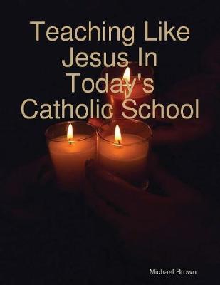 Book cover for Teaching Like Jesus In Today's Catholic School