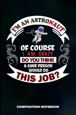 Book cover for I Am an Astronaut of Course I Am Crazy Do You Think a Sane Person Would Do This Job