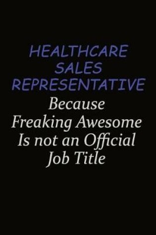 Cover of Healthcare Sales Representative Because Freaking Awesome Is Not An Official Job Title