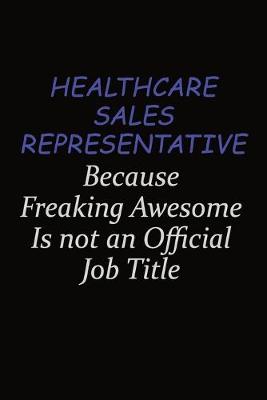 Book cover for Healthcare Sales Representative Because Freaking Awesome Is Not An Official Job Title