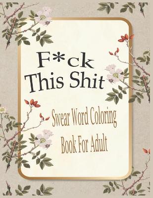 Book cover for F*ck This Shit-Swear Word Coloring Book For Adult