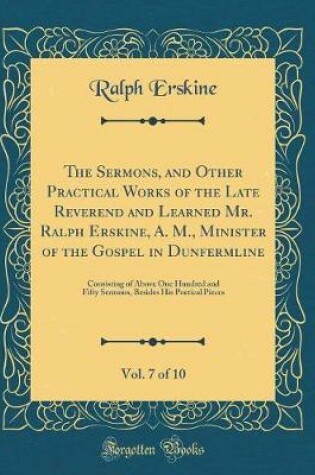 Cover of The Sermons, and Other Practical Works of the Late Reverend and Learned Mr. Ralph Erskine, A. M., Minister of the Gospel in Dunfermline, Vol. 7 of 10