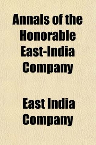 Cover of Annals of the Honorable East-India Company (Volume 2); From Their Establishment by the Charter of Queen Elizabeth, 1600, to the Union of the London and English East-India Companies, 1707-8