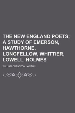 Cover of The New England Poets; A Study of Emerson, Hawthorne, Longfellow, Whittier, Lowell, Holmes
