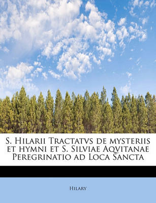 Book cover for S. Hilarii Tractatvs de Mysteriis Et Hymni Et S. Silviae Aqvitanae Peregrinatio Ad Loca Sancta