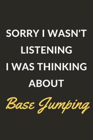 Cover of Sorry I Wasn't Listening I Was Thinking About Base Jumping