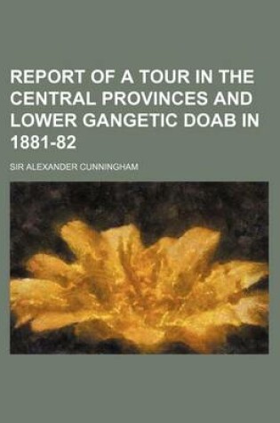 Cover of Report of a Tour in the Central Provinces and Lower Gangetic Doab in 1881-82