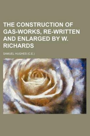 Cover of The Construction of Gas-Works, Re-Written and Enlarged by W. Richards