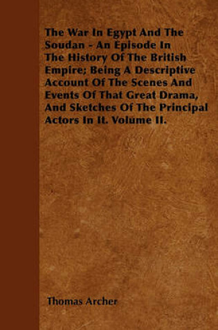 Cover of The War In Egypt And The Soudan - An Episode In The History Of The British Empire; Being A Descriptive Account Of The Scenes And Events Of That Great Drama, And Sketches Of The Principal Actors In It. Volume II.