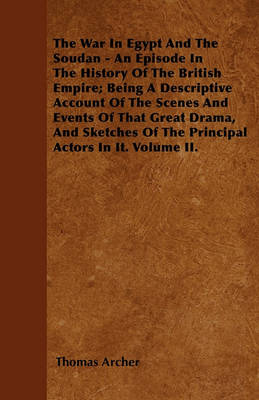 Book cover for The War In Egypt And The Soudan - An Episode In The History Of The British Empire; Being A Descriptive Account Of The Scenes And Events Of That Great Drama, And Sketches Of The Principal Actors In It. Volume II.