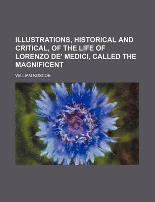 Book cover for Illustrations, Historical and Critical, of the Life of Lorenzo de' Medici, Called the Magnificent