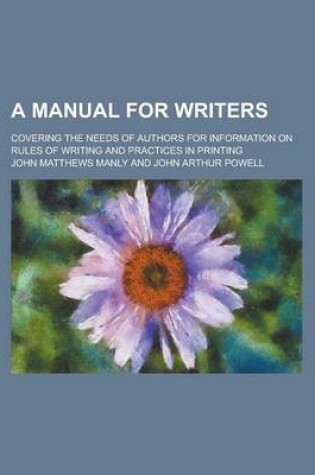 Cover of A Manual for Writers; Covering the Needs of Authors for Information on Rules of Writing and Practices in Printing