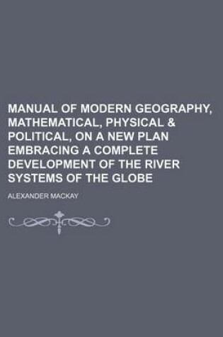 Cover of Manual of Modern Geography, Mathematical, Physical & Political, on a New Plan Embracing a Complete Development of the River Systems of the Globe