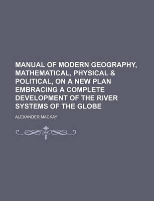 Book cover for Manual of Modern Geography, Mathematical, Physical & Political, on a New Plan Embracing a Complete Development of the River Systems of the Globe