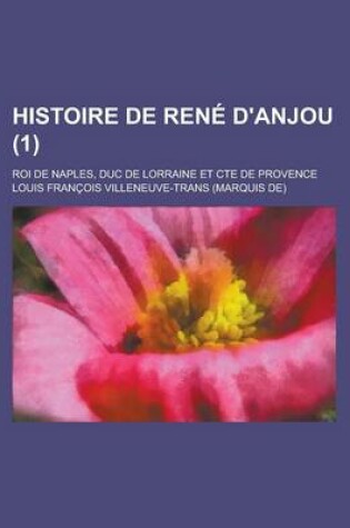 Cover of Histoire de Rene D'Anjou; Roi de Naples, Duc de Lorraine Et Cte de Provence (1)