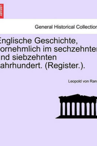 Cover of Englische Geschichte, Vornehmlich Im Sechzehnten Und Siebzehnten Jahrhundert. (Register.).