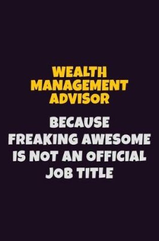 Cover of Wealth Management Advisor, Because Freaking Awesome Is Not An Official Job Title