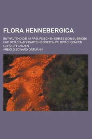 Cover of Flora Hennebergica; Euthaltend Die Im Preufsischen Kreise Schleusingen Und Den Benachbarten Gebieten Wildwachsenden Gefafspflanzen