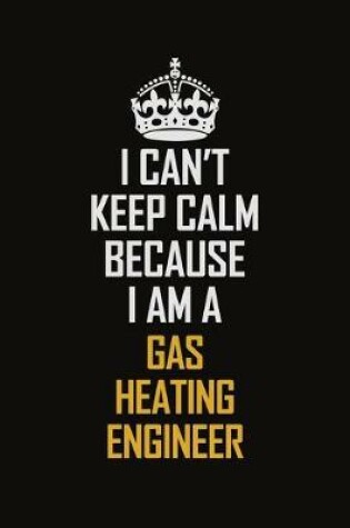 Cover of I Can't Keep Calm Because I Am A Gas Heating Engineer