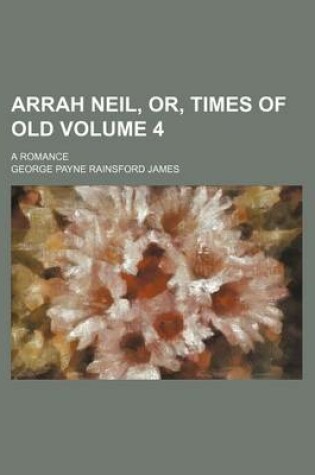 Cover of Arrah Neil, Or, Times of Old Volume 4; A Romance