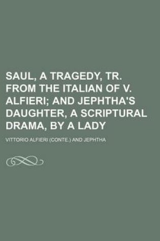 Cover of Saul, a Tragedy, Tr. from the Italian of V. Alfieri; And Jephtha's Daughter, a Scriptural Drama, by a Lady