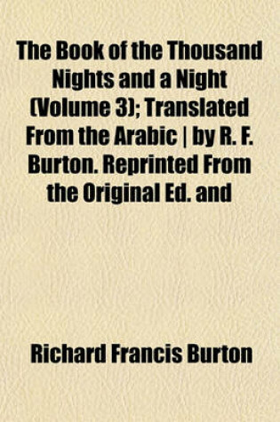 Cover of The Book of the Thousand Nights and a Night (Volume 3); Translated from the Arabic - By R. F. Burton. Reprinted from the Original Ed. and